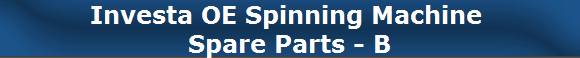 Investa OE Spinning Machine 
Spare Parts - B