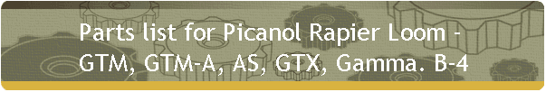 Parts list for Picanol Rapier Loom - 
GTM, GTM-A, AS, GTX, Gamma. B-4
