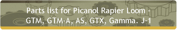 Parts list for Picanol Rapier Loom -
GTM, GTM-A, AS, GTX, Gamma. J-1